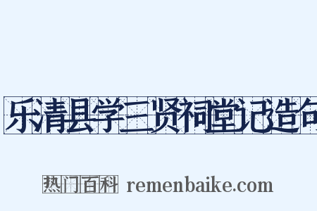 乐清县学三贤祠堂记造句是什么意思的图片